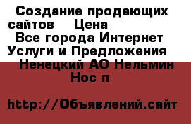 Создание продающих сайтов  › Цена ­ 5000-10000 - Все города Интернет » Услуги и Предложения   . Ненецкий АО,Нельмин Нос п.